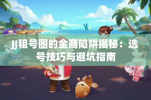 JJ租号圈的金商陷阱揭秘：选号技巧与避坑指南