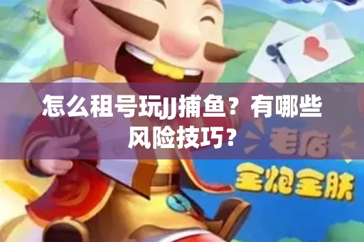 怎么租号玩JJ捕鱼？有哪些风险技巧？